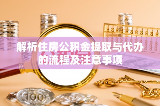嘉义解析住房公积金提取与代办的流程及注意事项