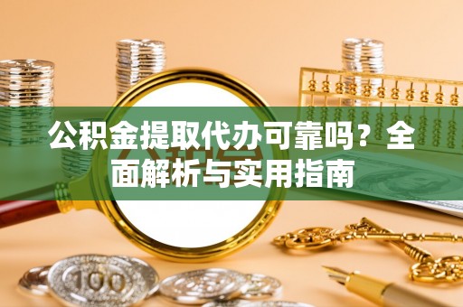 嘉义公积金提取代办可靠吗？全面解析与实用指南