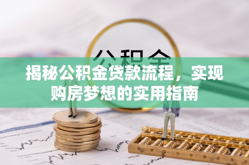 嘉义揭秘公积金贷款流程，实现购房梦想的实用指南