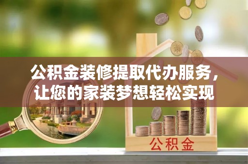 嘉义公积金装修提取代办服务，让您的家装梦想轻松实现