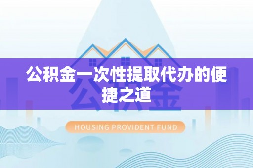 嘉义公积金一次性提取代办的便捷之道
