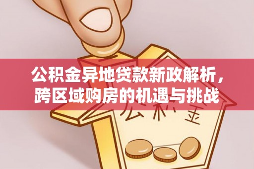 嘉义公积金异地贷款新政解析，跨区域购房的机遇与挑战