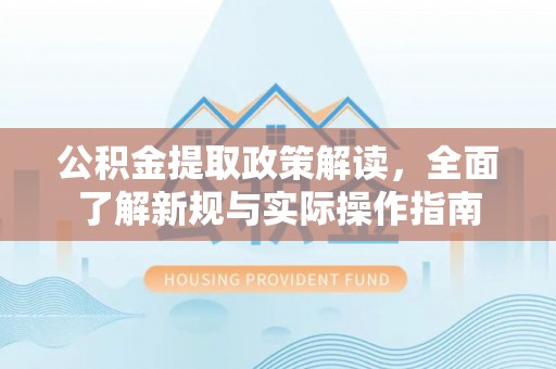 嘉义公积金提取政策解读，全面了解新规与实际操作指南