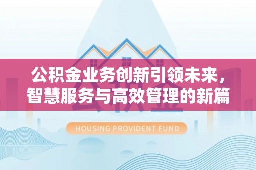 嘉义公积金业务创新引领未来，智慧服务与高效管理的新篇章