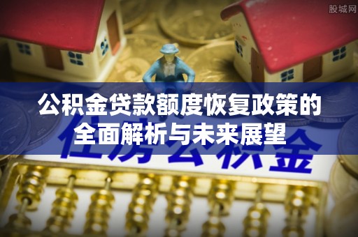 嘉义公积金贷款额度恢复政策的全面解析与未来展望
