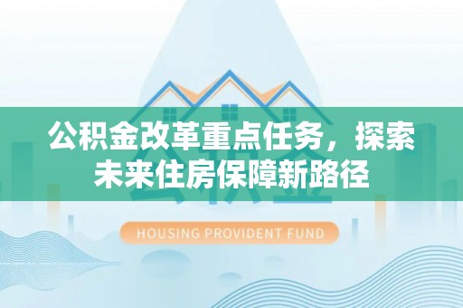 嘉义公积金改革重点任务，探索未来住房保障新路径
