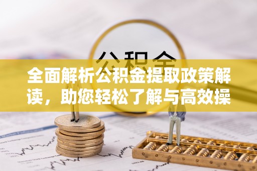 嘉义全面解析公积金提取政策解读，助您轻松了解与高效操作