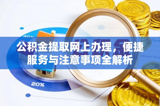 嘉义公积金提取网上办理，便捷服务与注意事项全解析
