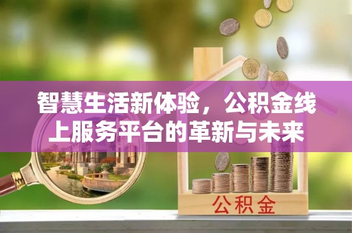 嘉义智慧生活新体验，公积金线上服务平台的革新与未来