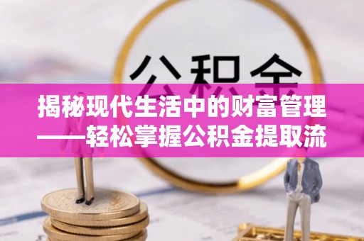嘉义揭秘现代生活中的财富管理——轻松掌握公积金提取流程的艺术