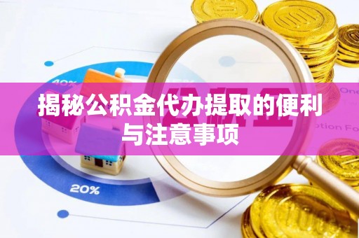 嘉义揭秘公积金代办提取的便利与注意事项