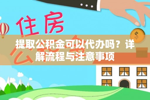 嘉义提取公积金可以代办吗？详解流程与注意事项