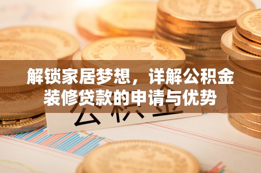 嘉义解锁家居梦想，详解公积金装修贷款的申请与优势