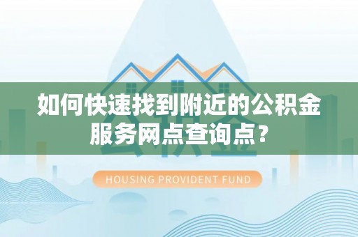 嘉义如何快速找到附近的公积金服务网点查询点？