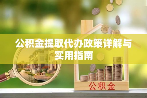 嘉义公积金提取代办政策详解与实用指南