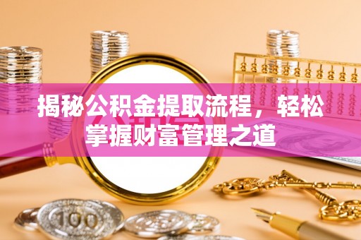 嘉义揭秘公积金提取流程，轻松掌握财富管理之道
