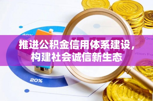 嘉义推进公积金信用体系建设，构建社会诚信新生态