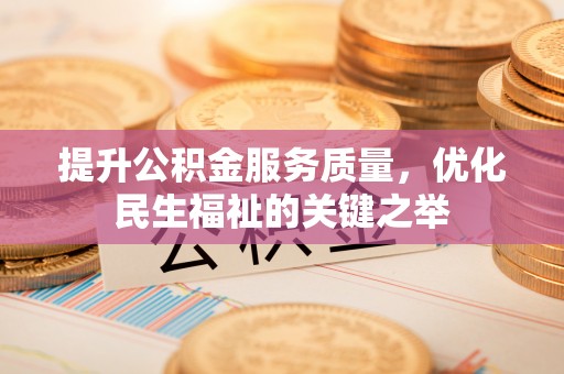 嘉义提升公积金服务质量，优化民生福祉的关键之举