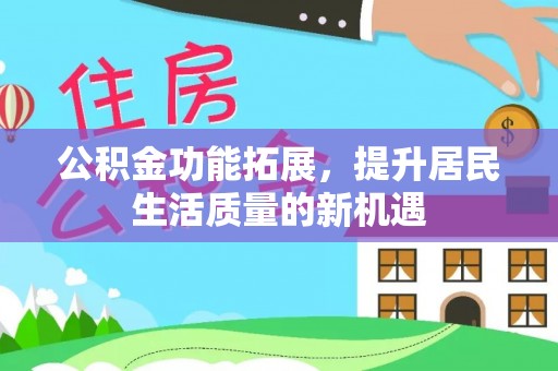 嘉义公积金功能拓展，提升居民生活质量的新机遇