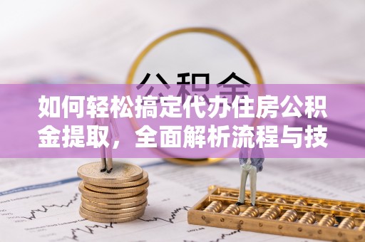 嘉义如何轻松搞定代办住房公积金提取，全面解析流程与技巧