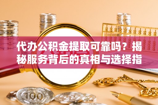 嘉义代办公积金提取可靠吗？揭秘服务背后的真相与选择指南