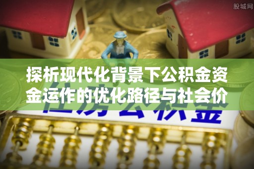 嘉义探析现代化背景下公积金资金运作的优化路径与社会价值