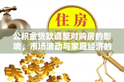嘉义公积金贷款调整对购房的影响，市场波动与家庭经济的新考量