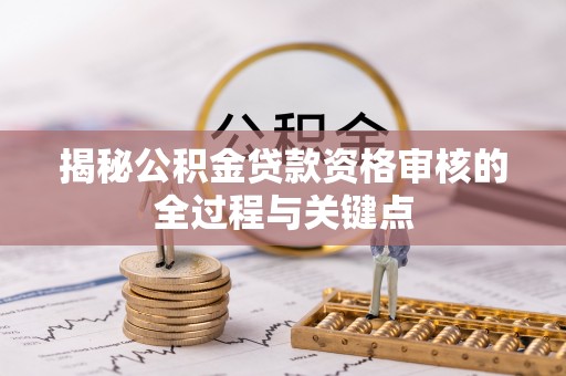嘉义揭秘公积金贷款资格审核的全过程与关键点