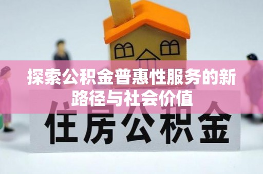 嘉义探索公积金普惠性服务的新路径与社会价值