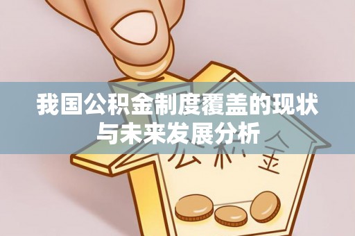 嘉义我国公积金制度覆盖的现状与未来发展分析