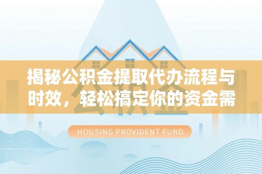 嘉义揭秘公积金提取代办流程与时效，轻松搞定你的资金需求