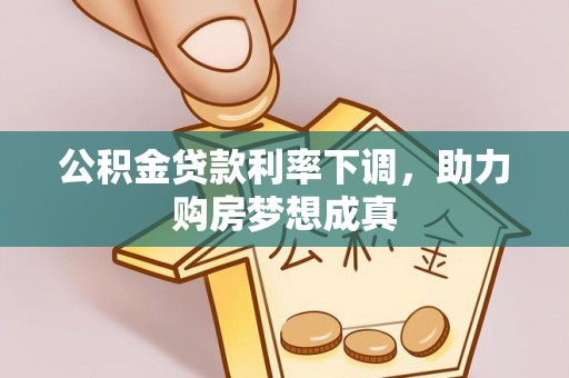 嘉义公积金贷款利率下调，助力购房梦想成真