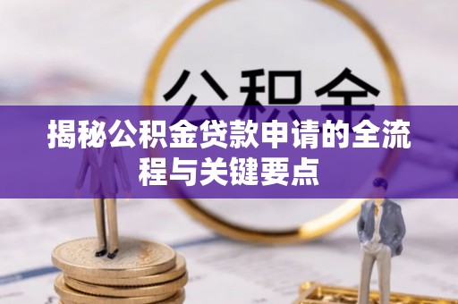 嘉义揭秘公积金贷款申请的全流程与关键要点