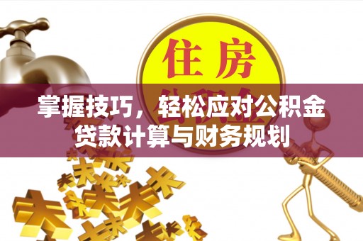 嘉义掌握技巧，轻松应对公积金贷款计算与财务规划