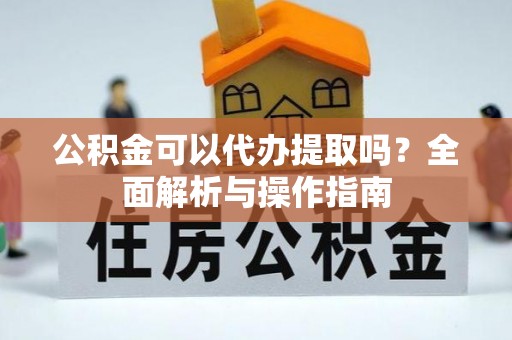 嘉义公积金可以代办提取吗？全面解析与操作指南