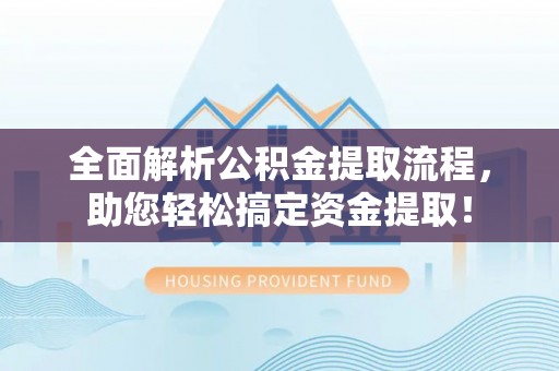 嘉义全面解析公积金提取流程，助您轻松搞定资金提取！
