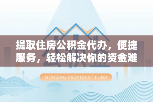 嘉义提取住房公积金代办，便捷服务，轻松解决你的资金难题