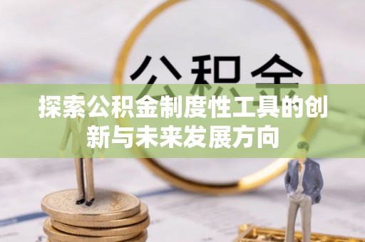 嘉义探索公积金制度性工具的创新与未来发展方向