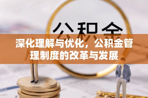 嘉义深化理解与优化，公积金管理制度的改革与发展