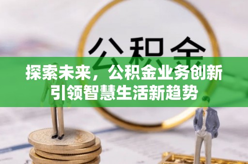 嘉义探索未来，公积金业务创新引领智慧生活新趋势