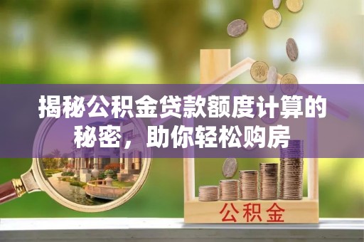 嘉义揭秘公积金贷款额度计算的秘密，助你轻松购房