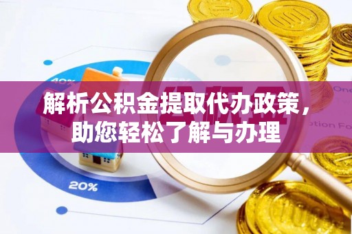 嘉义解析公积金提取代办政策，助您轻松了解与办理