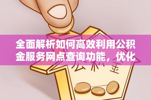 嘉义全面解析如何高效利用公积金服务网点查询功能，优化生活理财规划