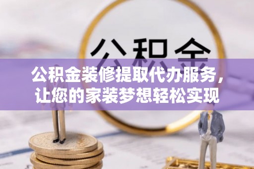 嘉义公积金装修提取代办服务，让您的家装梦想轻松实现