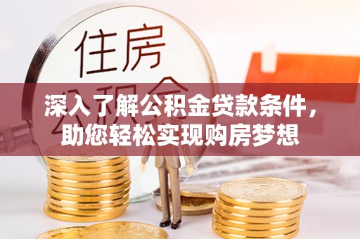嘉义深入了解公积金贷款条件，助您轻松实现购房梦想