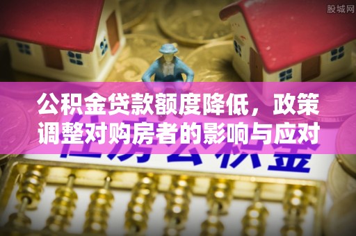 嘉义公积金贷款额度降低，政策调整对购房者的影响与应对策略