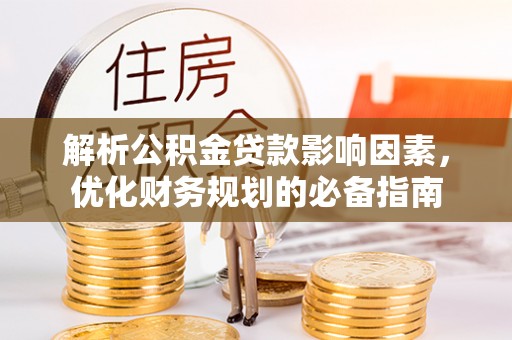 嘉义解析公积金贷款影响因素，优化财务规划的必备指南