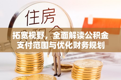 嘉义拓宽视野，全面解读公积金支付范围与优化财务规划