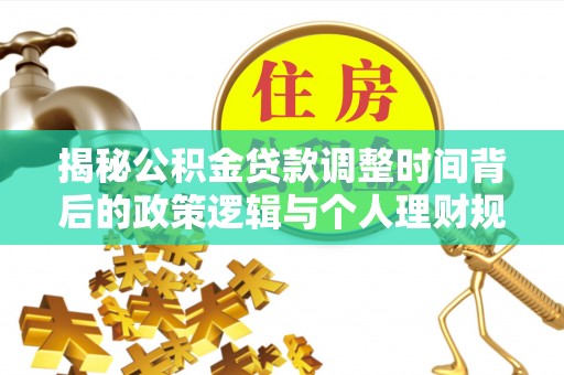 嘉义揭秘公积金贷款调整时间背后的政策逻辑与个人理财规划