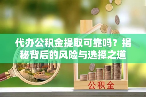 嘉义代办公积金提取可靠吗？揭秘背后的风险与选择之道